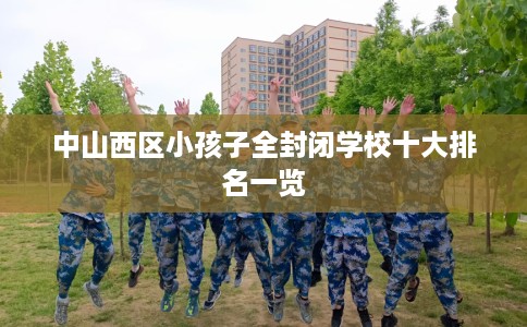 中山西区小孩子全封闭学校十大排名一览