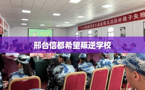 邢台信都希望叛逆学校