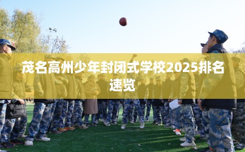 茂名高州少年封闭式学校2025排名速览