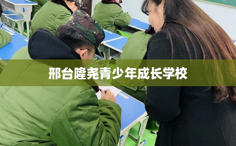 邢台隆尧青少年成长学校