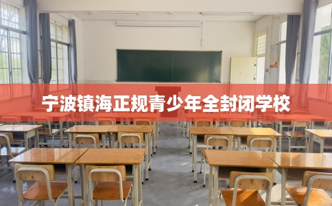 宁波镇海正规青少年全封闭学校