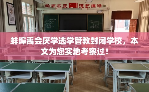 蚌埠禹会厌学逃学管教封闭学校，本文为您实地考察过！