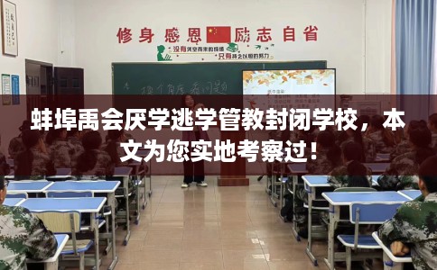 蚌埠禹会厌学逃学管教封闭学校，本文为您实地考察过！