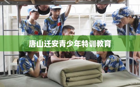 唐山迁安青少年特训教育