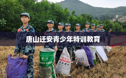 唐山迁安青少年特训教育