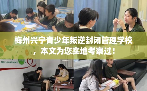 梅州兴宁青少年叛逆封闭管理学校，本文为您实地考察过！