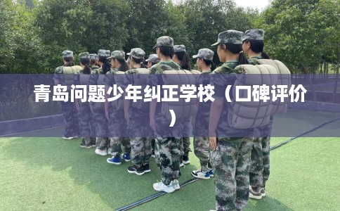 青岛问题少年纠正学校（口碑评价）