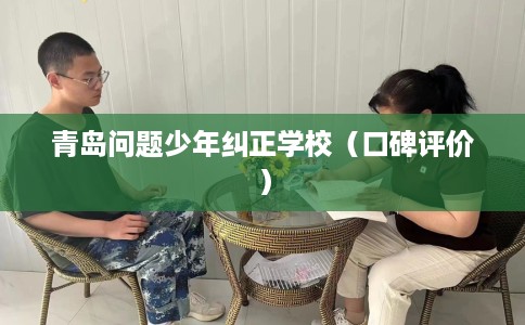 青岛问题少年纠正学校（口碑评价）