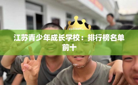 江苏青少年成长学校：排行榜名单前十