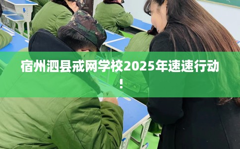 宿州泗县戒网学校2025年速速行动!