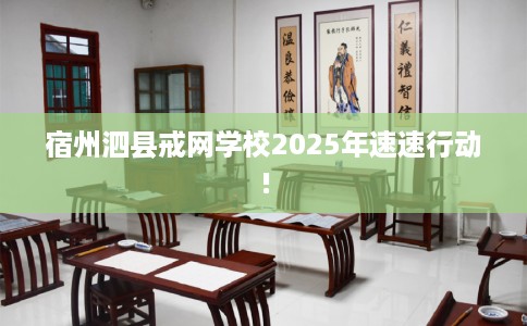 宿州泗县戒网学校2025年速速行动!
