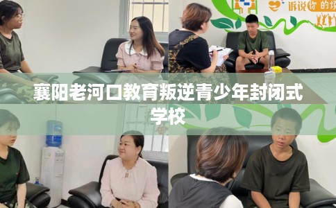 襄阳老河口教育叛逆青少年封闭式学校