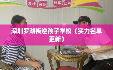 深圳罗湖叛逆孩子学校（实力名单更新）