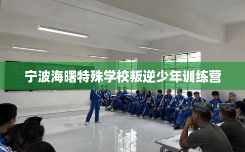 宁波海曙特殊学校叛逆少年训练营