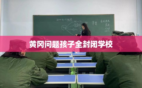 黄冈问题孩子全封闭学校