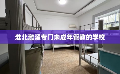 淮北濉溪专门未成年管教的学校