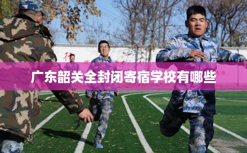 广东韶关全封闭寄宿学校有哪些