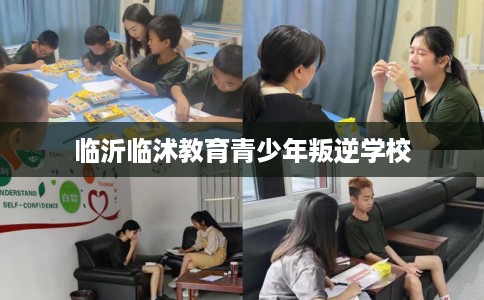 临沂临沭教育青少年叛逆学校