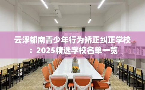 云浮郁南青少年行为矫正纠正学校：2025精选学校名单一览