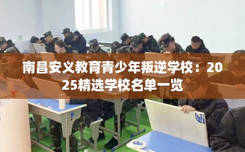 南昌安义教育青少年叛逆学校：2025精选学校名单一览
