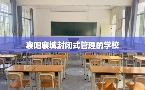 襄阳襄城封闭式管理的学校