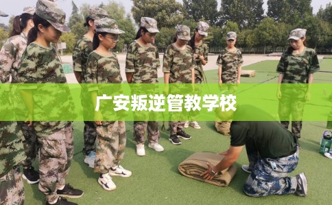 广安叛逆管教学校