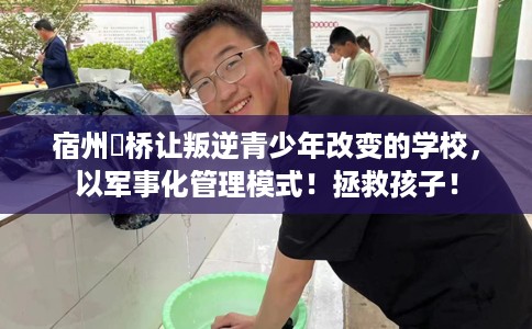 宿州埇桥让叛逆青少年改变的学校，以军事化管理模式！拯救孩子！