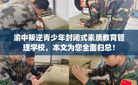 渝中叛逆青少年封闭式素质教育管理学校，本文为您全面归总！