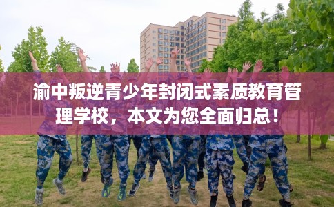 渝中叛逆青少年封闭式素质教育管理学校，本文为您全面归总！