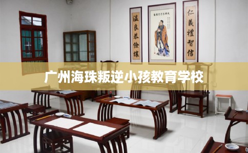 广州海珠叛逆小孩教育学校