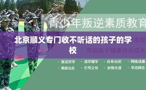 北京顺义专门收不听话的孩子的学校