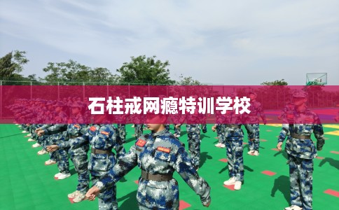 石柱戒网瘾特训学校