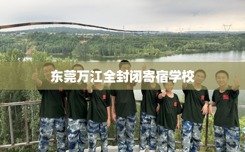 东莞万江全封闭寄宿学校