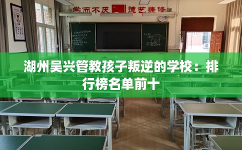 湖州吴兴管教孩子叛逆的学校：排行榜名单前十