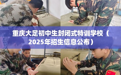 重庆大足初中生封闭式特训学校（2025年招生信息公布）