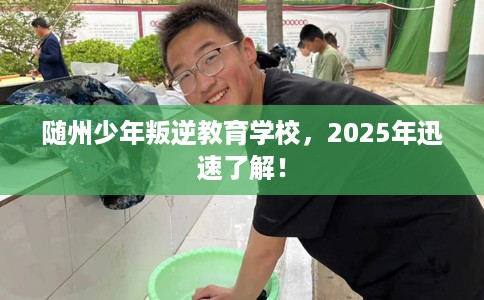 随州少年叛逆教育学校，2025年迅速了解！