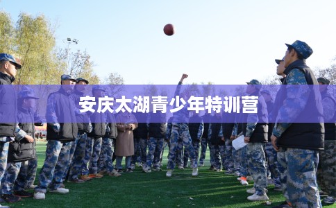 安庆太湖青少年特训营