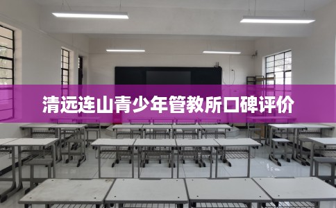 清远连山青少年管教所口碑评价