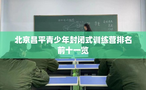 北京昌平青少年封闭式训练营排名前十一览