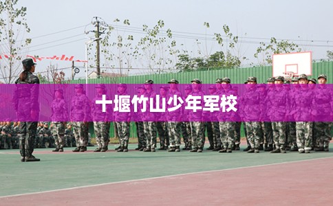 十堰竹山少年军校