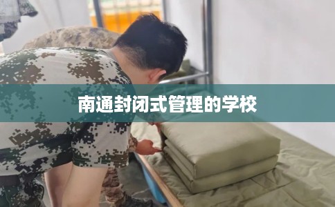 南通封闭式管理的学校