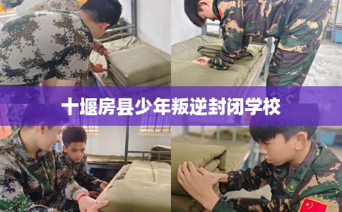 十堰房县少年叛逆封闭学校