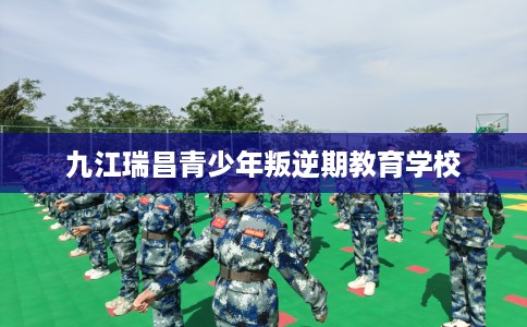 九江瑞昌青少年叛逆期教育学校 九江瑞昌青少年叛逆期教育学校