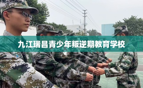 九江瑞昌青少年叛逆期教育学校 九江瑞昌青少年叛逆期教育学校