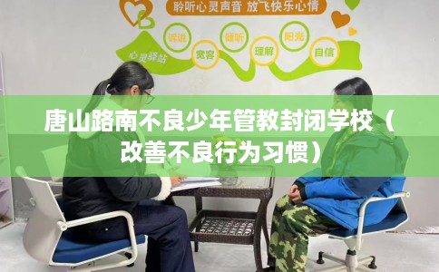 唐山路南不良少年管教封闭学校（改善不良行为习惯）