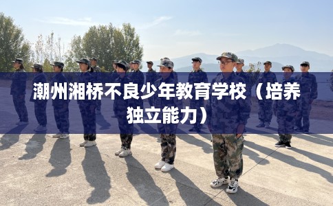 潮州湘桥不良少年教育学校（培养独立能力）