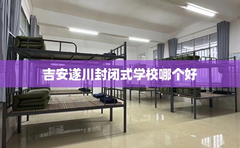 吉安遂川封闭式学校哪个好