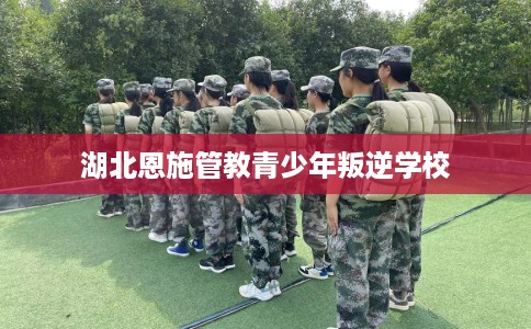 湖北恩施管教青少年叛逆学校