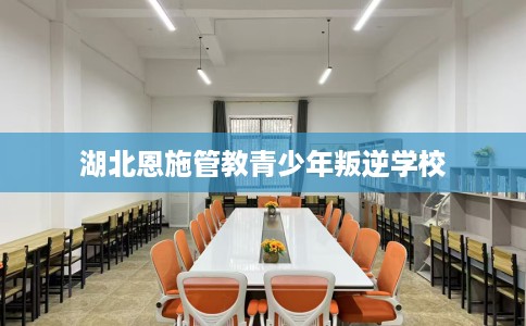 湖北恩施管教青少年叛逆学校
