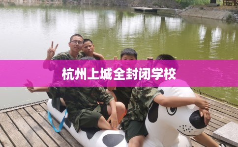 杭州上城全封闭学校 杭州上城全封闭学校